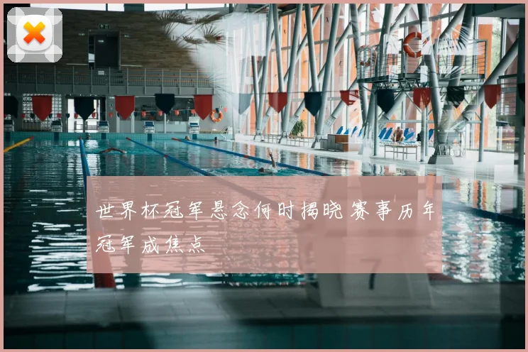 世界杯冠军悬念何时揭晓 赛事历年冠军成焦点