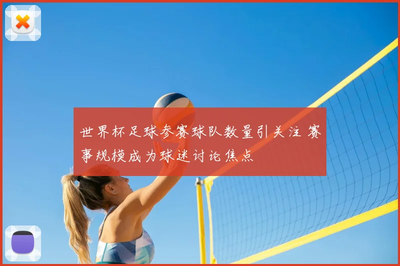 世界杯足球参赛球队数量引关注 赛事规模成为球迷讨论焦点