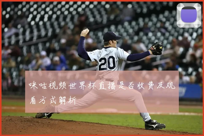咪咕视频世界杯直播是否收费及观看方式解析