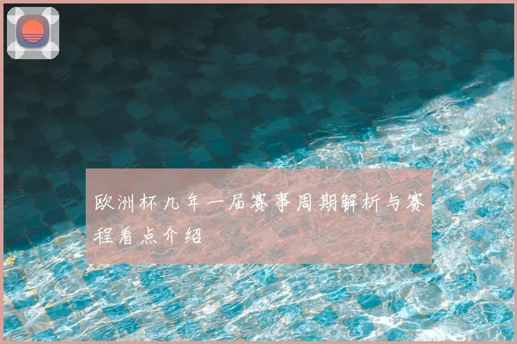 欧洲杯几年一届赛事周期解析与赛程看点介绍