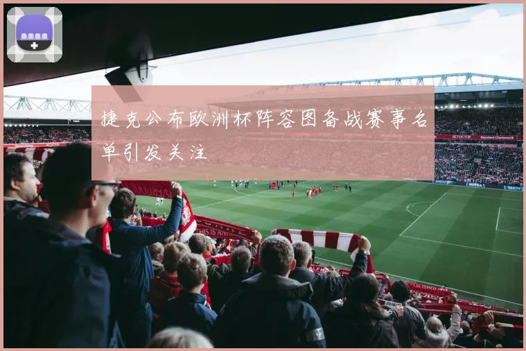 捷克公布欧洲杯阵容图备战赛事名单引发关注