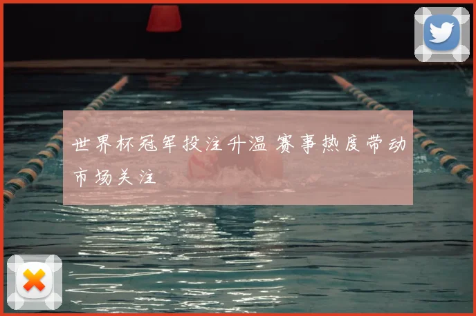 世界杯冠军投注升温 赛事热度带动市场关注