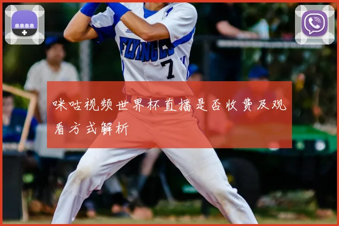 咪咕视频世界杯直播是否收费及观看方式解析