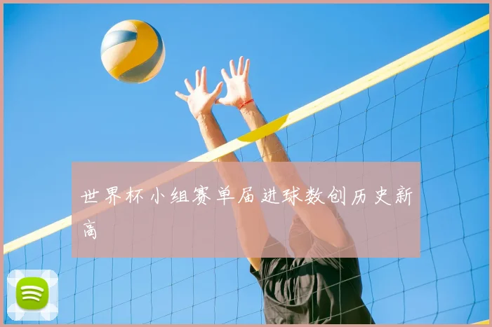 世界杯小组赛单届进球数创历史新高