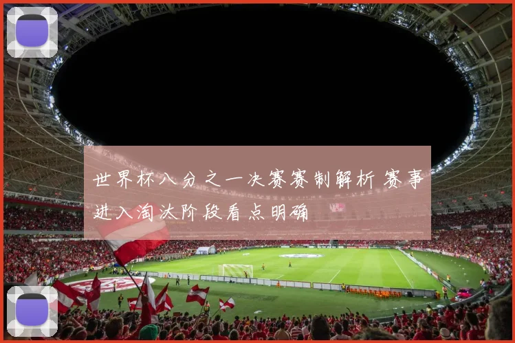 世界杯八分之一决赛赛制解析 赛事进入淘汰阶段看点明确