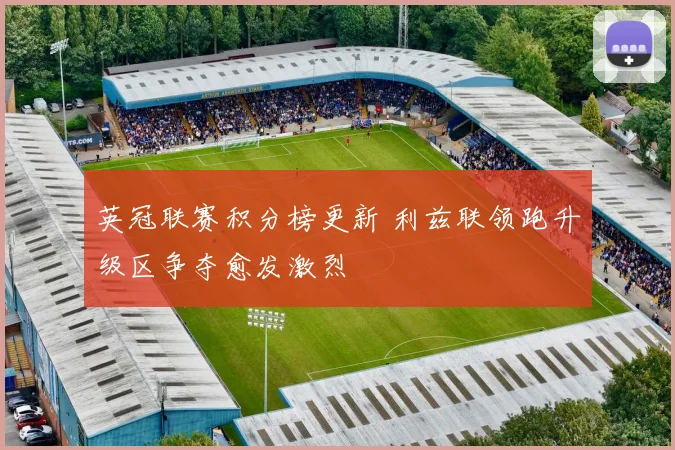 英冠联赛积分榜更新 利兹联领跑升级区争夺愈发激烈