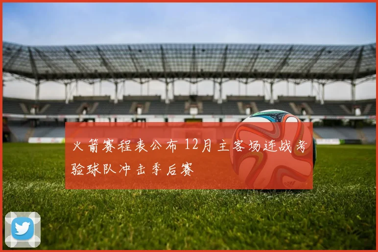 火箭赛程表公布 12月主客场连战考验球队冲击季后赛