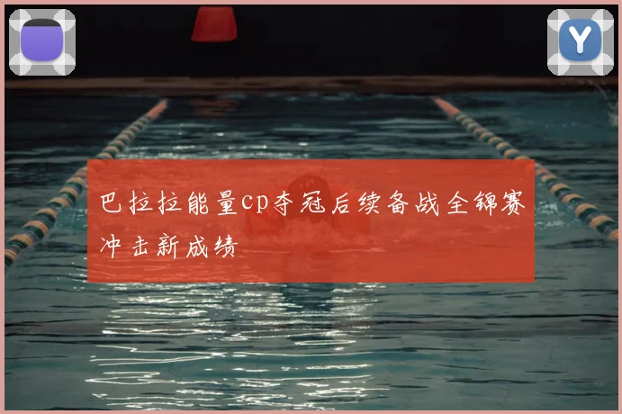 巴拉拉能量cp夺冠后续备战全锦赛冲击新成绩
