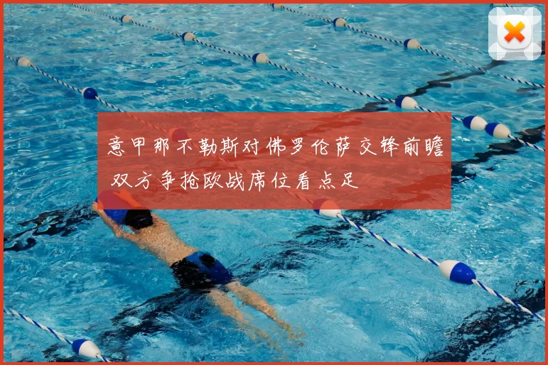 意甲那不勒斯对佛罗伦萨交锋前瞻 双方争抢欧战席位看点足