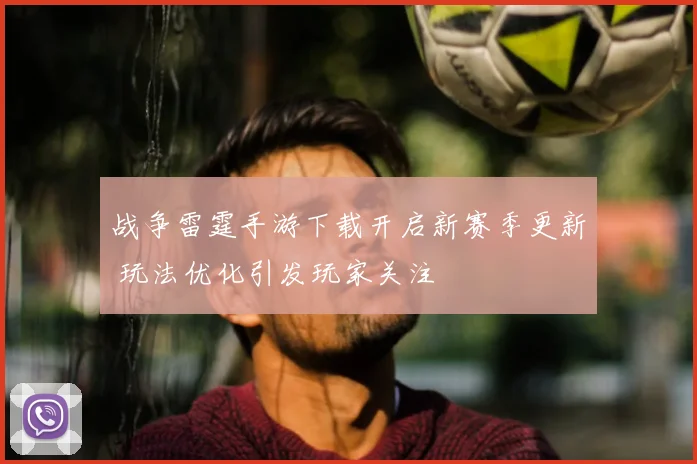 战争雷霆手游下载开启新赛季更新 玩法优化引发玩家关注