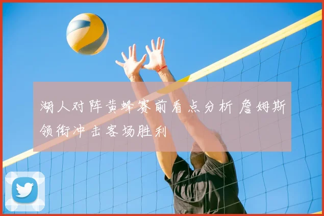 湖人对阵黄蜂赛前看点分析 詹姆斯领衔冲击客场胜利