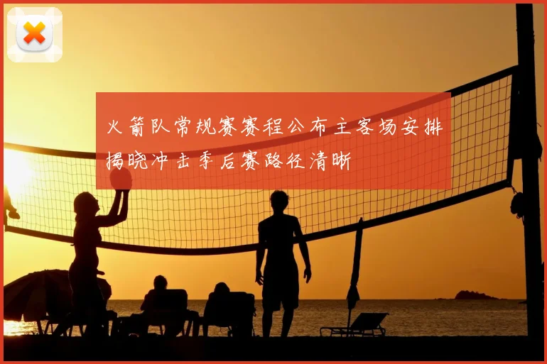 火箭队常规赛赛程公布主客场安排揭晓冲击季后赛路径清晰