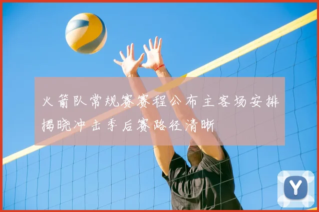 火箭队常规赛赛程公布主客场安排揭晓冲击季后赛路径清晰