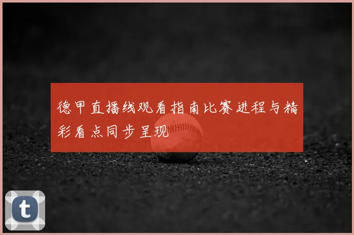 德甲直播线观看指南比赛进程与精彩看点同步呈现