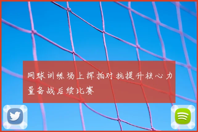 网球训练场上挥拍对抗提升核心力量备战后续比赛