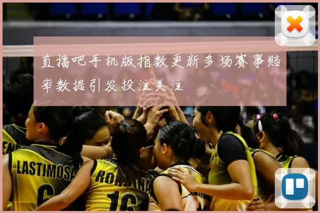 直播吧手机版指数更新多场赛事赔率数据引发投注关注