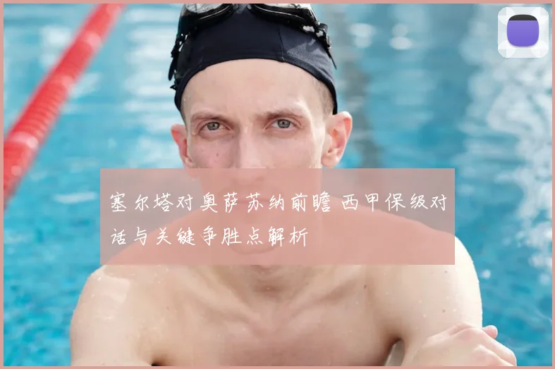 塞尔塔对奥萨苏纳前瞻 西甲保级对话与关键争胜点解析