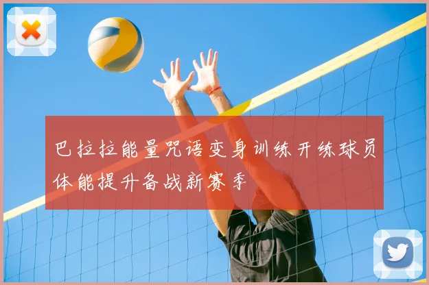 巴拉拉能量咒语变身训练开练球员体能提升备战新赛季