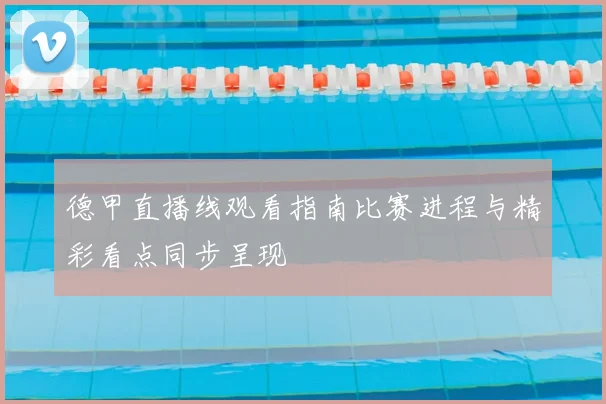 德甲直播线观看指南比赛进程与精彩看点同步呈现