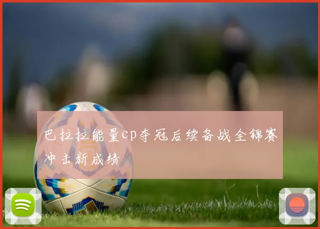 巴拉拉能量cp夺冠后续备战全锦赛冲击新成绩